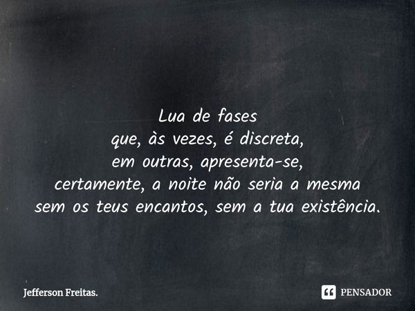 ⁠ Lua de fases
que, às vezes, é discreta,
em outras, apresenta-se,
certamente,a noite não seria a mesma
sem os teus encantos,sem a tua existência.... Frase de Jefferson Freitas..
