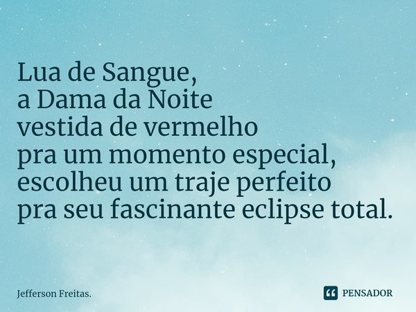 ⁠Lua de Sangue,
a Dama da Noite
vestida de vermelho
pra um momento especial,
escolheu um traje perfeito
pra seu fascinante eclipse total.... Frase de Jefferson Freitas..