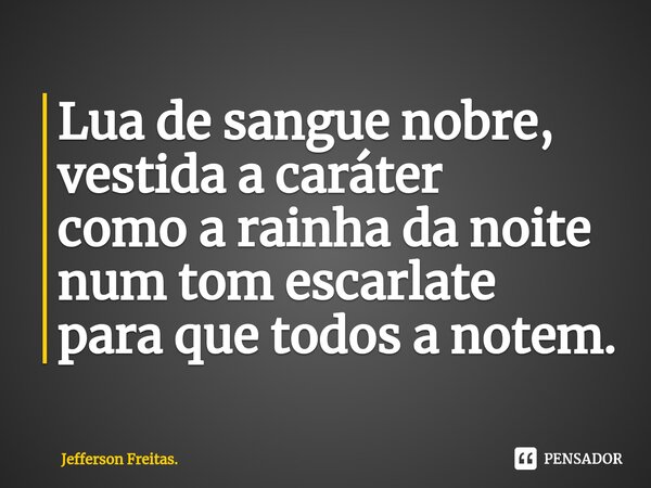 ⁠Lua de sangue nobre, vestida a caráter como a rainha da noite num tom escarlate para que todos a notem.... Frase de Jefferson Freitas..