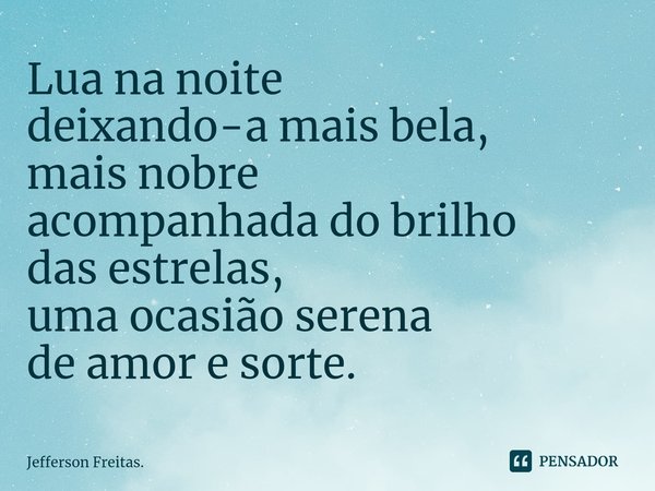 ⁠Lua na noite
deixando-a mais bela,
mais nobre
acompanhada do brilho
das estrelas,
uma ocasião serena
de amor e sorte.... Frase de Jefferson Freitas..