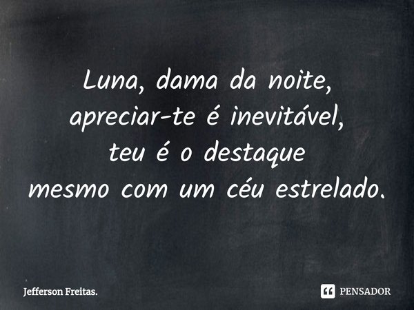 ⁠Luna, dama da noite,
apreciar-te é inevitável,
teu é o destaque
mesmo com um céu estrelado.... Frase de Jefferson Freitas..