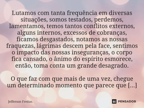 ⁠Lutamos com tanta frequência em diversas situações, somos testados, perdemos, lamentamos, temos tantos conflitos externos, alguns internos, excessos de cobranç... Frase de Jefferson Freitas..