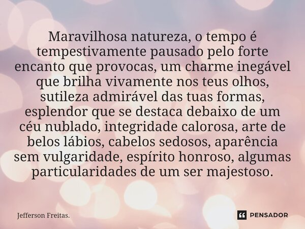 Maravilhosa natureza, ⁠o tempo é tempestivamente pausado pelo forte encanto que provocas, um charme inegável que brilha vivamente nos teus olhos, sutileza admir... Frase de Jefferson Freitas..