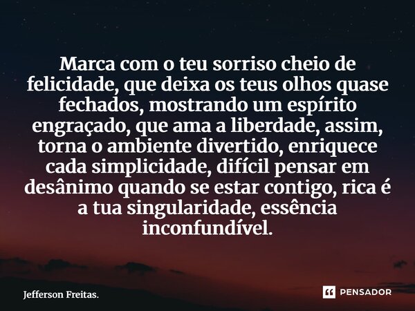 ⁠Marca com o teu sorriso cheio de felicidade, que deixa os teus olhos quase fechados, mostrando um espírito engraçado, que ama a liberdade, assim, torna o ambie... Frase de Jefferson Freitas..