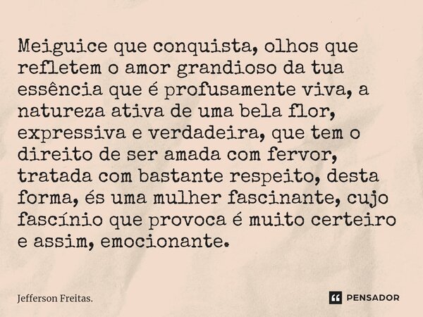 ⁠Meiguice que conquista, olhos que refletem o amor grandioso da tua essência que é profusamente viva, a natureza ativa de uma bela flor, expressiva e verdadeira... Frase de Jefferson Freitas..