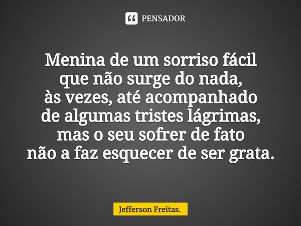 ⁠Menina de um sorriso fácil
que não surge do nada,
às vezes, até acompanhado
de algumas tristes lágrimas,
mas o seu sofrer de fato
não a faz esquecer de ser gra... Frase de Jefferson Freitas..
