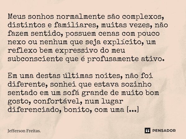 ⁠⁠⁠⁠Meus sonhos normalmente são complexos, distintos e familiares, muitas vezes, não fazem sentido, possuem cenas com pouco nexo ou nenhum que seja explícito, u... Frase de Jefferson Freitas..