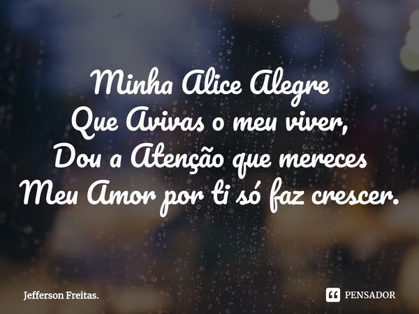 Minha ⁠Alice Alegre
Que Avivas o meu viver,
Dou a Atenção que mereces
Meu Amor por ti só faz crescer.... Frase de Jefferson Freitas..