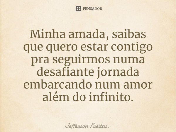 ⁠Minha amada, saibas
que quero estar contigo
pra seguirmos numa desafiante jornada
embarcando num amor além do infinito.... Frase de Jefferson Freitas..