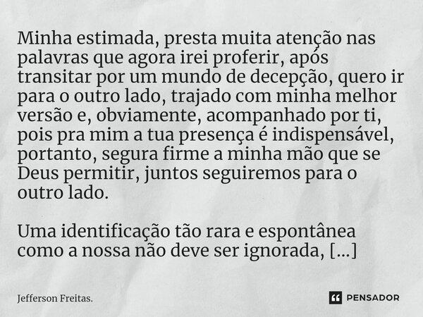 ⁠Minha estimada, presta muita atenção nas palavras que agora irei proferir, após transitar por um mundo de decepção, quero ir para o outro lado, trajado com min... Frase de Jefferson Freitas..