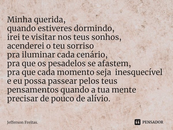 ⁠Minha querida,
quando estiveres dormindo,
irei te visitar nos teus sonhos,
acenderei o teu sorriso
pra iluminar cada cenário,
pra que os pesadelos se afastem,
... Frase de Jefferson Freitas..