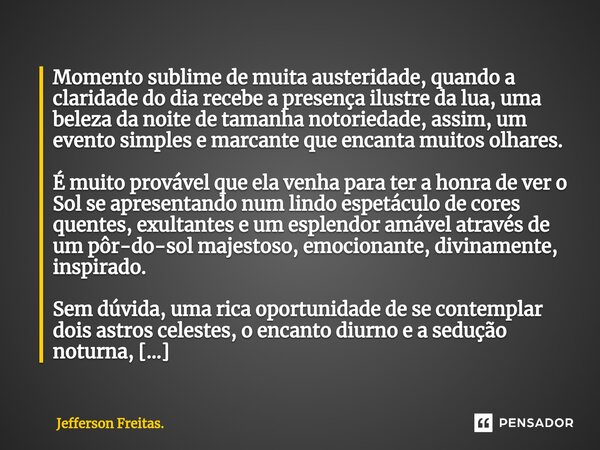 ⁠⁠Momento sublime de muita austeridade, quando a claridade do dia recebe a presença ilustre da lua, uma beleza da noite de tamanha notoriedade, assim, um evento... Frase de Jefferson Freitas..