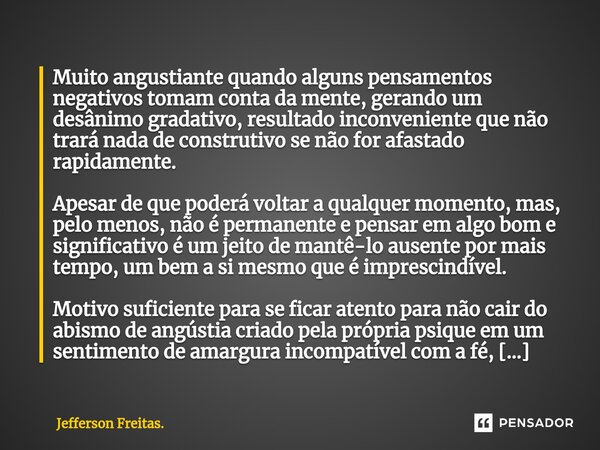 ⁠⁠Muito angustiante quando alguns pensamentos negativos tomam conta da mente, gerando um desânimo gradativo, resultado inconveniente que não trará nada de const... Frase de Jefferson Freitas..