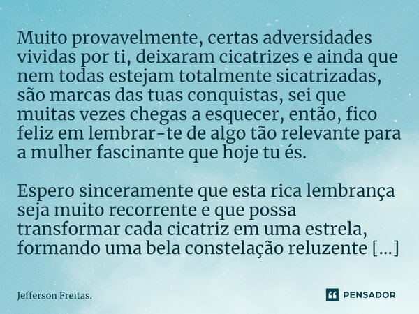 ⁠Muito provavelmente, certas adversidades vividas por ti, deixaram cicatrizes e ainda que nem todas estejam totalmente cicatrizadas, são marcas das tuas conquis... Frase de Jefferson Freitas..