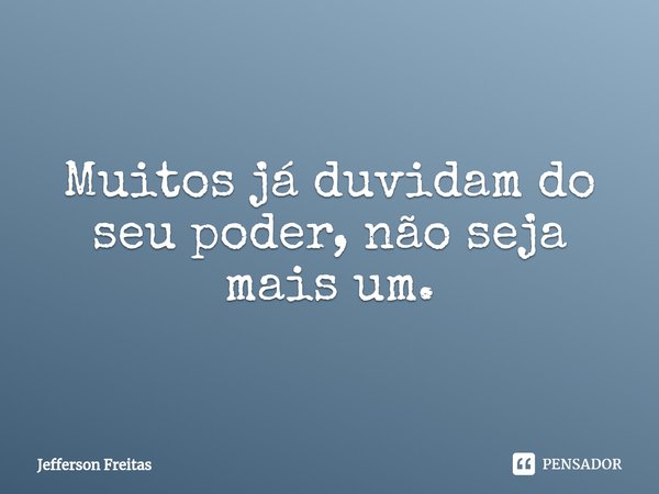 ⁠Muitos já duvidam do seu poder, não seja mais um.... Frase de Jefferson Freitas.