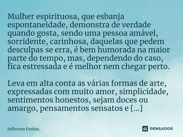 ⁠Mulher espirituosa, que esbanja espontaneidade, demonstra de verdade quando gosta, sendo uma pessoa amável, sorridente, carinhosa, daquelas que pedem desculpas... Frase de Jefferson Freitas..