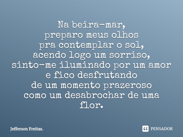 ⁠Na beira-mar,
preparo meus olhos
pra contemplar o sol,
acendo logo um sorriso,
sinto-me iluminado por um amor
e fico desfrutando
de um momento prazeroso
como u... Frase de Jefferson Freitas..