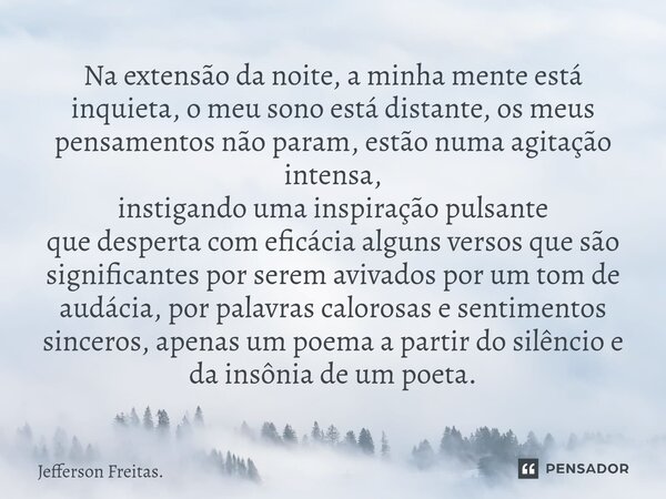 ⁠Na extensão da noite,a minha mente está inquieta,o meu sono está distante,os meus pensamentos não param,estão numa agitação intensa, instigando uma inspiração ... Frase de Jefferson Freitas..