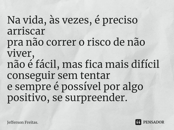 ⁠Na vida, às vezes, é preciso arriscar
pra não correr o risco de não viver,
não é fácil, mas fica mais difícil conseguir sem tentar
e sempre é possível por algo... Frase de Jefferson Freitas..