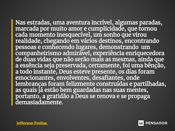 Nas estradas, uma aventura incrível, algumas paradas, marcada por muito amor e cumplicidade, que tornou cada momento inesquecível, um sonho que virou realidade,... Frase de Jefferson Freitas..