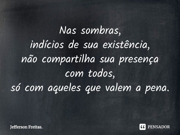 ⁠Nas sombras,
indícios de sua existência,
não compartilha sua presença
com todos,
só com aqueles que valem a pena.... Frase de Jefferson Freitas..