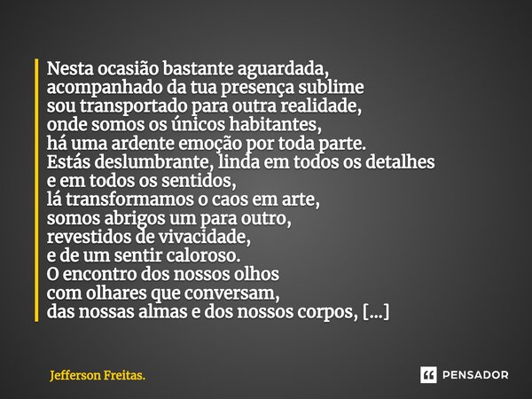 ⁠Nesta ocasião bastante aguardada, acompanhado da tua presença sublime sou transportado para outra realidade, onde somos os únicos habitantes, há uma ardente em... Frase de Jefferson Freitas..