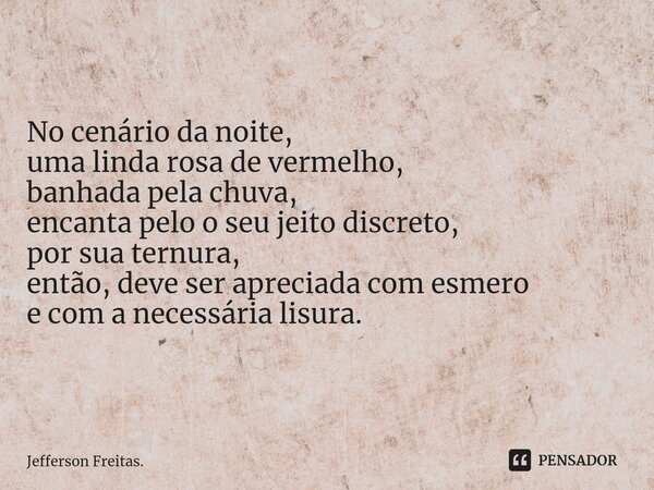 ⁠No cenário da noite, uma linda rosa de vermelho, banhada pela chuva, encanta pelo o seu jeito discreto, por sua ternura, então, deve ser apreciada com esmero e... Frase de Jefferson Freitas..