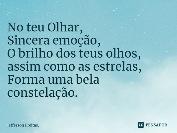⁠No teu Olhar,
Sincera emoção,
O brilho dos teus olhos,
assim como as estrelas,
Forma uma bela constelação.... Frase de Jefferson Freitas..