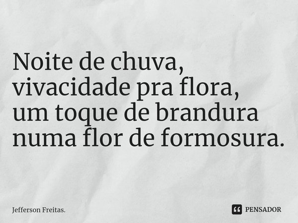 ⁠Noite de chuva, vivacidade pra flora, um toque de brandura numa flor de formosura.... Frase de Jefferson Freitas..