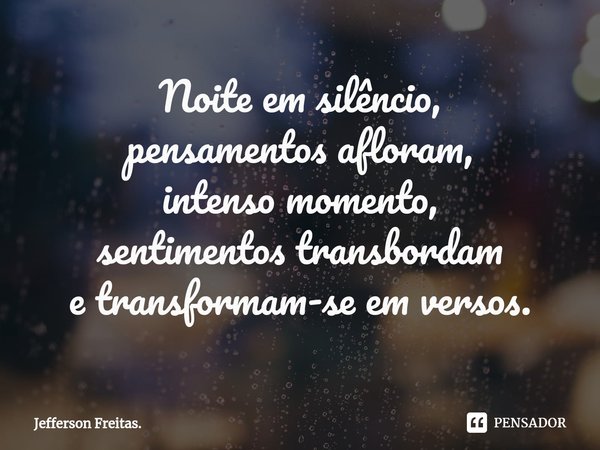 ⁠Noite em silêncio,
pensamentos afloram,
intenso momento,
sentimentos transbordam
e transformam-se em versos.... Frase de Jefferson Freitas..