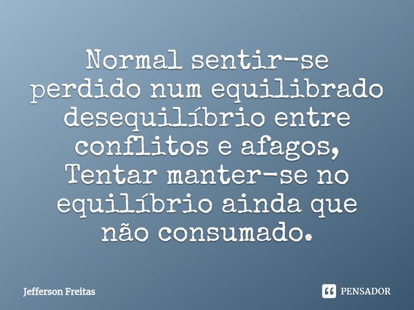 ⁠Normal sentir-se perdido num equilibrado desequilíbrio entre ⁠conflitos e afagos,
Tentar manter-se no equilíbrio ainda que
não consumado.... Frase de Jefferson Freitas.