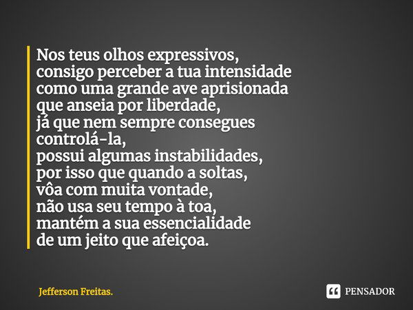 ⁠⁠⁠Nos teus olhos expressivos,
consigo perceber a tua intensidade
como uma grande ave aprisionada
que anseia por liberdade,
já que nem sempre consegues
controlá... Frase de Jefferson Freitas..