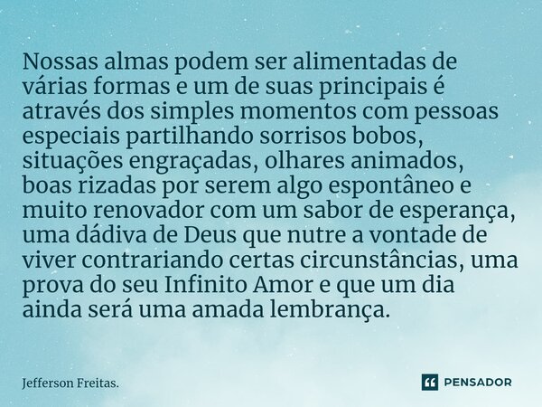 ⁠Nossas almas podem ser alimentadas de várias formas e um de suas principais é através dos simples momentos com pessoas especiais partilhando sorrisos bobos, si... Frase de Jefferson Freitas..