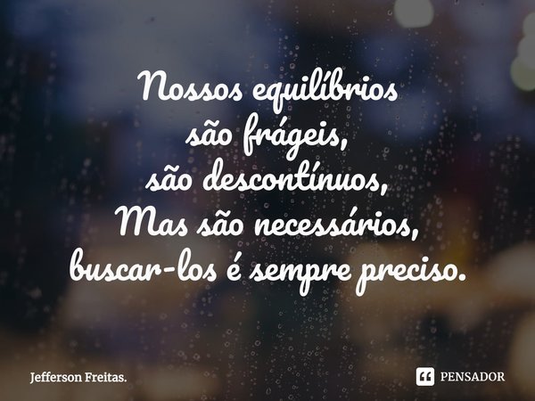 ⁠Nossos equilíbrios
são frágeis,
são descontínuos,
Mas são necessários,
buscar-los é sempre preciso.... Frase de Jefferson Freitas..