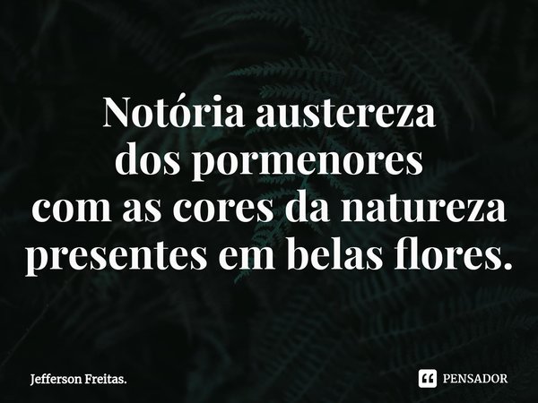 ⁠Notória austereza dos pormenores com as cores da natureza presentes em belas flores.... Frase de Jefferson Freitas..