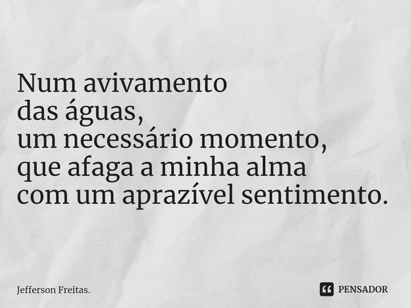 ⁠Num avivamento
das águas,
um necessário momento,
que afaga a minha alma
com um aprazível sentimento.... Frase de Jefferson Freitas..