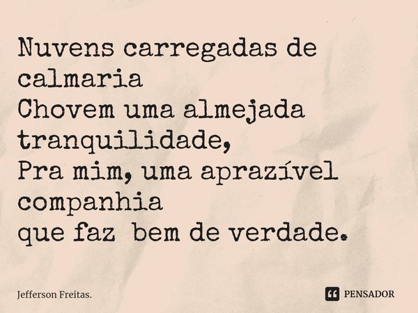 ⁠Nuvens carregadas de ⁠calmaria
Chovem uma almejada tranquilidade,
Pra mim, uma aprazível companhia
que faz bem de verdade.... Frase de Jefferson Freitas..