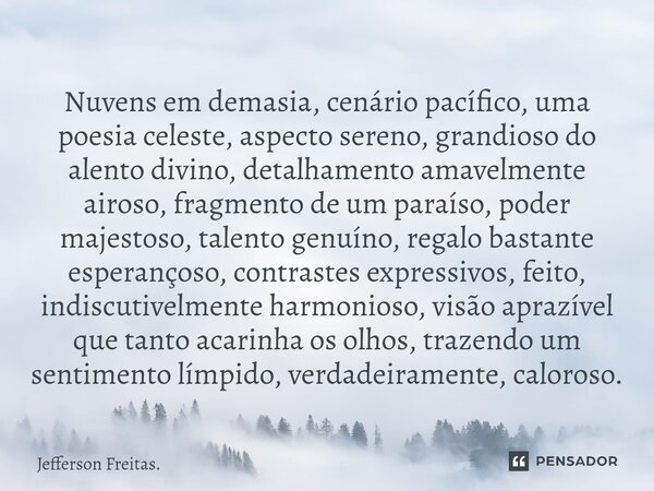 ⁠⁠⁠⁠Nuvens em demasia, cenário pacífico, uma poesia celeste, aspecto sereno, grandioso do alento divino, detalhamento amavelmente airoso, fragmento de um paraís... Frase de Jefferson Freitas..