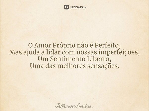 ⁠
O Amor Próprio não é Perfeito,
Mas ajuda a lidar com nossas imperfeições,
Um Sentimento Liberto,
Uma das melhores sensações.... Frase de Jefferson Freitas..