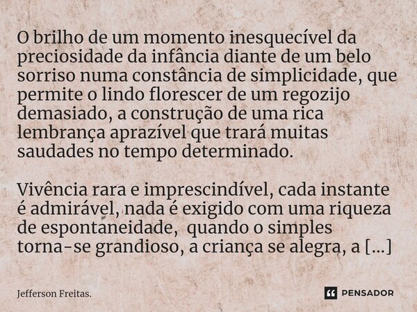 ⁠O brilho de um momento inesquecível da preciosidade da infância diante de um belo sorriso numa constância de simplicidade, que permite o lindo florescer de um ... Frase de Jefferson Freitas..