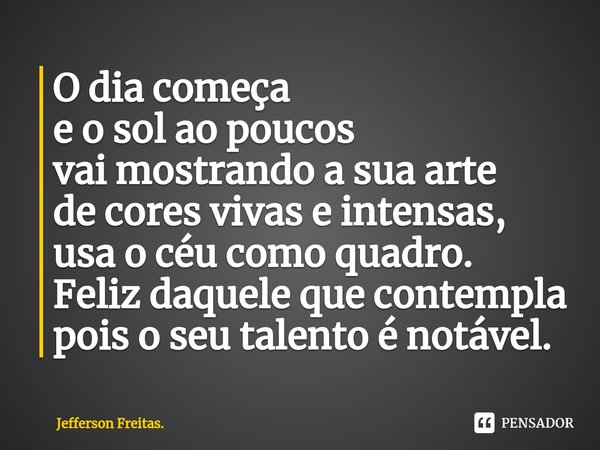 ⁠O dia começa e o sol ao poucos vai mostrando a sua arte de cores vivas e intensas, usa o céu como quadro. Feliz daquele que contempla pois o seu talento é notá... Frase de Jefferson Freitas..