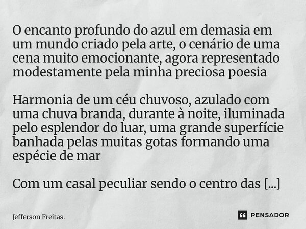 O encanto profundo do azul em demasia em um mundo criado pela arte, o cenário de uma cena muito emocionante, agora representado modestamente pela minha preciosa... Frase de Jefferson Freitas..