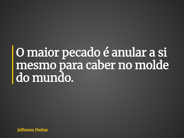 O maior pecado é anular a si mesmo para caber no molde do mundo.... Frase de Jefferson Freitas.