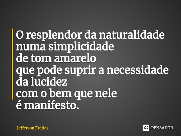 ⁠O resplendor da naturalidade numa simplicidade de tom amarelo que pode suprir a necessidade da lucidez com o bem que nele é manifesto.... Frase de Jefferson Freitas..