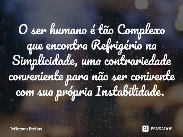 O ser humano é tão Complexo
que encontra Refrigério na Simplicidade, uma contrariedade conveniente para não ser conivente com sua própria Instabilidade. ⁠... Frase de Jefferson Freitas.