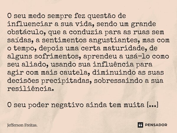 O seu medo sempre fez questão de influenciar a sua vida, sendo um grande obstáculo, que a conduzia para as ruas sem saídas, a sentimentos angustiantes, mas co... Frase de Jefferson Freitas..
