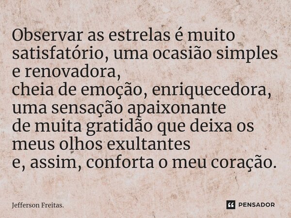 ⁠Observar as estrelas é muito satisfatório, uma ocasião simples e renovadora, cheia de emoção, enriquecedora, uma sensação apaixonante de muita gratidão que dei... Frase de Jefferson Freitas..