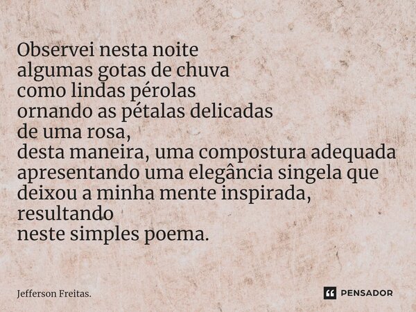 ⁠Observei nesta noite algumas gotas de chuva como lindas pérolas ornando as pétalas delicadas de uma rosa, desta maneira, uma compostura adequada apresentando u... Frase de Jefferson Freitas..