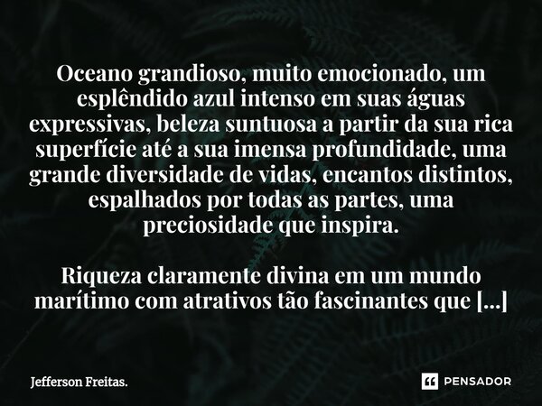 ⁠Oceano grandioso, muito emocionado, um esplêndido azul intenso em suas águas expressivas, beleza suntuosa a partir da sua rica superfície até a sua imensa prof... Frase de Jefferson Freitas..