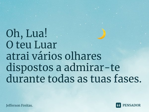 Oh, Lua! 🌙
O teu Luar
atrai vários olhares
dispostos a admirar-te
durante todas as tuas fases.... Frase de Jefferson Freitas..